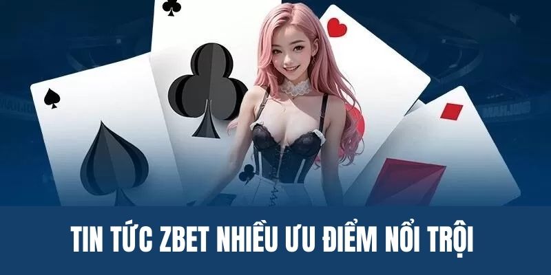 Ưu điểm mục tin tức Zbet là gì?